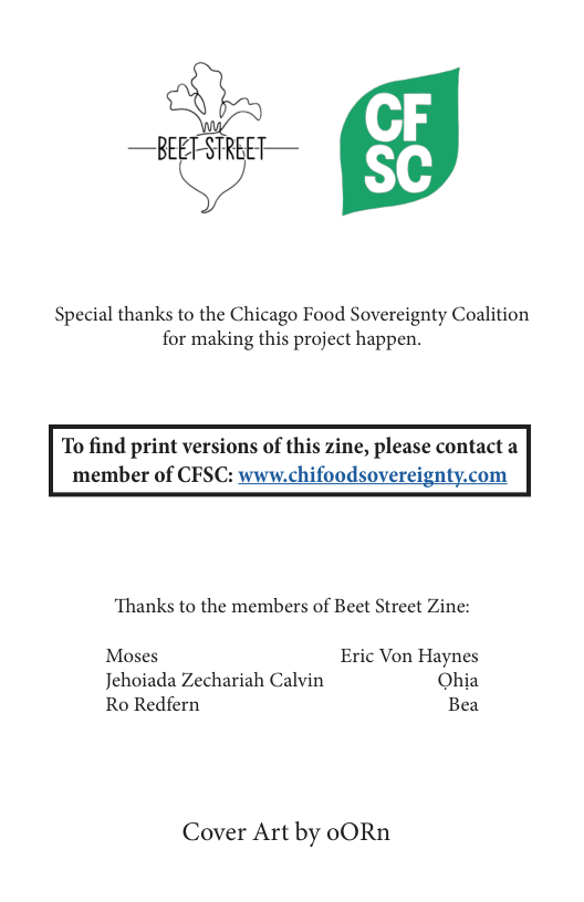 —BEET SREEF—  Special thanks to the Chicago Food Sovereignty Coalition for making this project happen.  Thanks to the members of Beet Street Zine:  Moses Eric Von Haynes Jehoiada Zechariah Calvin Ohia Ro Redfern Bea  Cover Art by oORn 